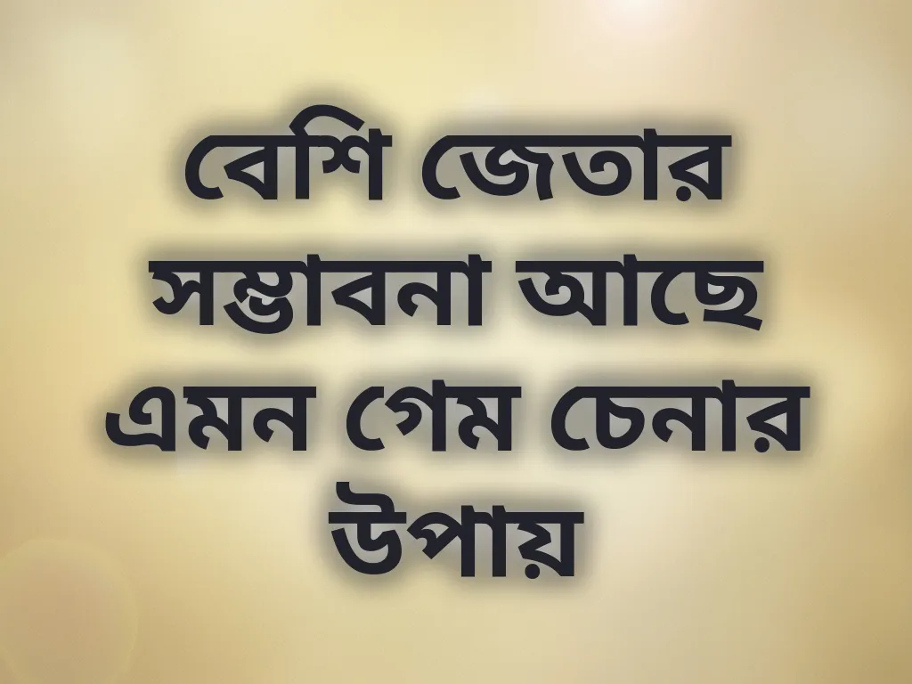 বেশি জেতার সম্ভাবনা আছে এমন গেম চেনার উপায়