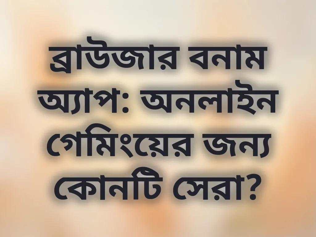 ব্রাউজার বনাম অ্যাপ: অনলাইন গেমিংয়ের জন্য কোনটি সেরা?