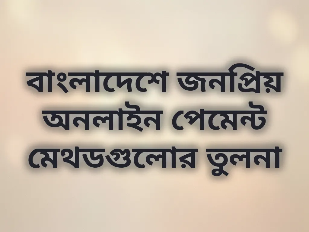 বাংলাদেশে জনপ্রিয় অনলাইন পেমেন্ট মেথডগুলোর তুলনা