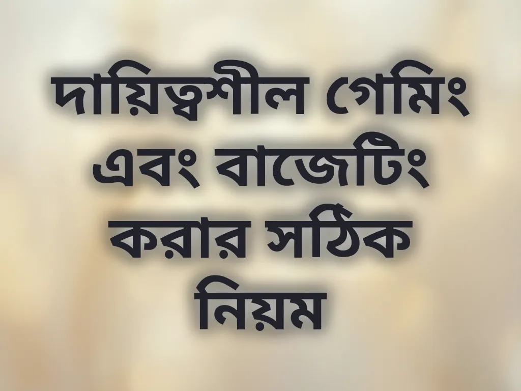 দায়িত্বশীল গেমিং এবং বাজেটিং করার সঠিক নিয়ম